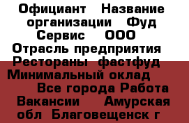 Официант › Название организации ­ Фуд Сервис  , ООО › Отрасль предприятия ­ Рестораны, фастфуд › Минимальный оклад ­ 45 000 - Все города Работа » Вакансии   . Амурская обл.,Благовещенск г.